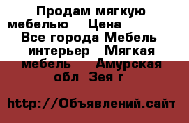 Продам мягкую мебелью. › Цена ­ 25 000 - Все города Мебель, интерьер » Мягкая мебель   . Амурская обл.,Зея г.